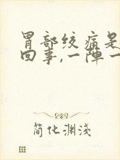 胃部绞痛是怎么回事,一阵一阵的