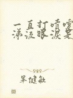 一直打喷嚏流鼻涕流眼泪是什么原因