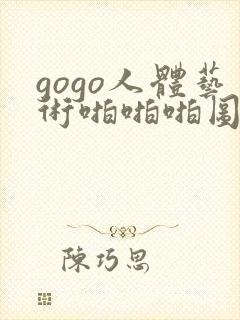 gogo人体艺术啪啪啪图片