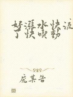 好涨水快流出来了快吃动