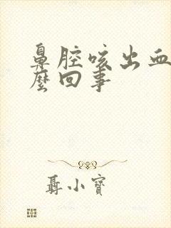 鼻腔咳出血是怎么回事