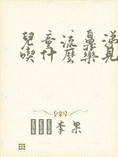 儿童流鼻涕咳嗽吃什么药见效快