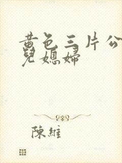 黄色三片公公和儿媳妇