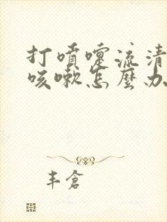 打喷嚏流清鼻涕咳嗽怎么办