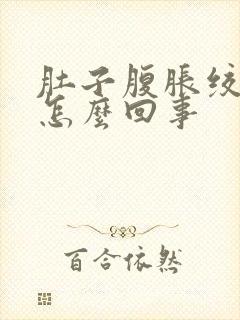 肚子腹胀绞痛是怎么回事