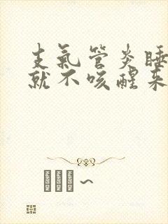 支气管炎睡着了就不咳醒来就咳