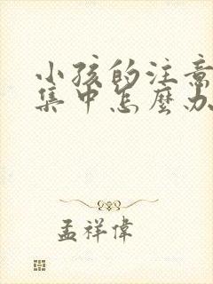 小孩的注意力不集中怎么办