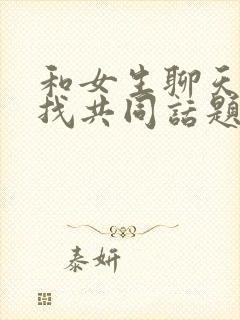 和女生聊天如何找共同话题