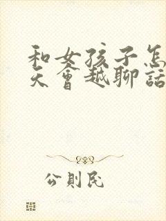 和女孩子怎么聊天会越聊话题越多