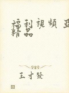福利视频 亚洲精品