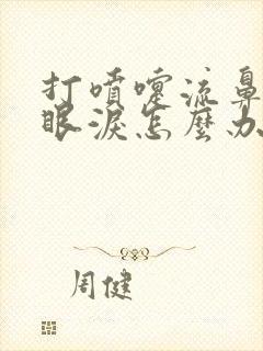 打喷嚏流鼻涕流眼泪怎么办速效办法