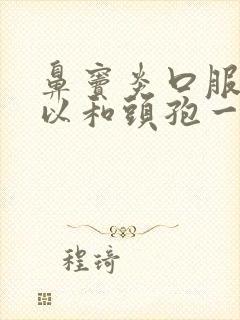 鼻窦炎口服液可以和头孢一起吃吗