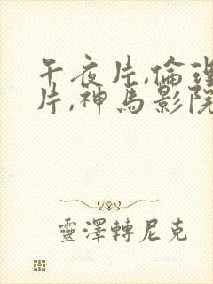 午夜片,伦理大片,神马影院