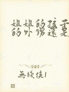 姐姐的孩子是我的外甥还是侄子