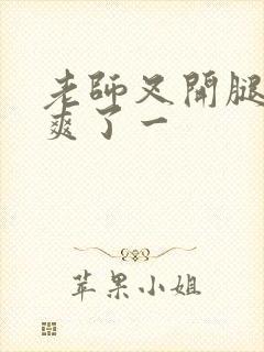 老师叉开腿让我爽了一