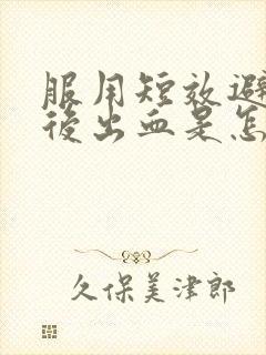 服用短效避孕药后出血是怎么回事