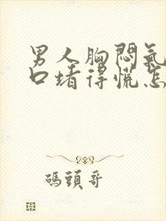 男人胸闷气短胸口堵得慌怎么回事