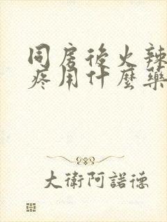 同房后火辣辣的疼用什么药