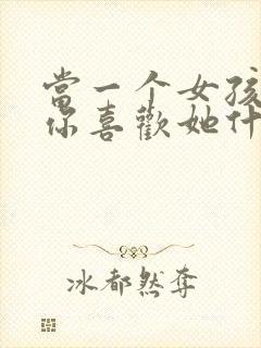 当一个女孩子问你喜欢她什么怎么回答