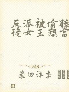 反派被偷听心声后女主想当我后宫