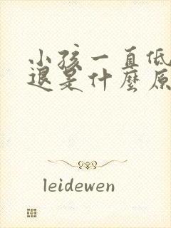 小孩一直低烧不退是什么原因