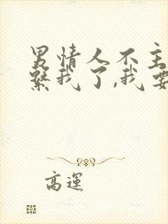 男情人不主动联系我了,我要联系他吗?