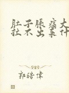 肚子胀痛大便又拉不出来什么原因