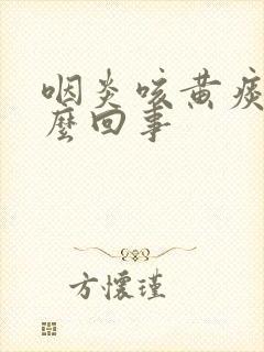 咽炎咳黄痰是怎么回事