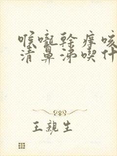 喉咙干痒咳嗽流清鼻涕吃什么药