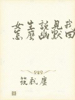 女生说见我干嘛怎么幽默回复封面