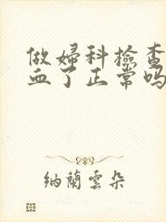 做妇科检查后出血了正常吗