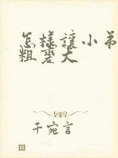 怎样让小弟弟变粗变大