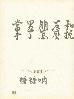 当男朋友和你分手了怎么挽回