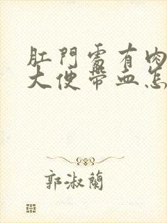 肛门处有肉疙瘩大便带血怎么回事