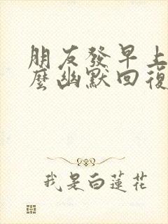 朋友发早上好怎么幽默回复