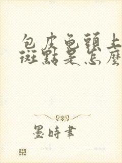 包皮龟头上有红斑点是怎么回事