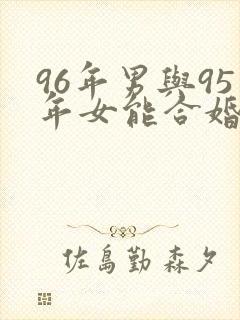 96年男与95年女能合婚吗