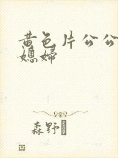 黄色片公公与儿媳妇