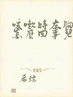 咳嗽时左胸疼是怎么回事儿