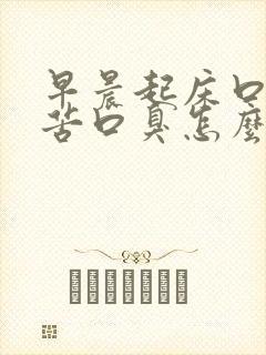 早晨起床口干口苦口臭怎么办