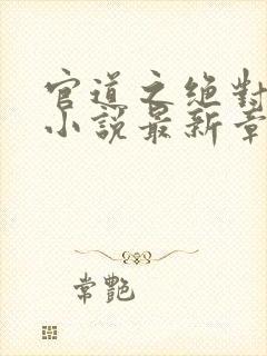 官道之绝对权力小说最新章节阅读