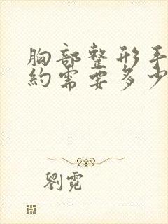 胸部整形手术大约需要多少钱