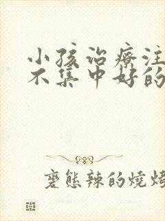 小孩治疗注意力不集中好的医院在哪里