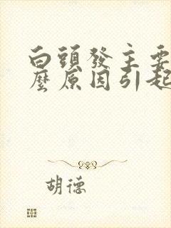 白头发主要是什么原因引起封面