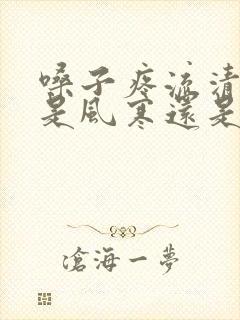 嗓子疼流清鼻涕是风寒还是风热