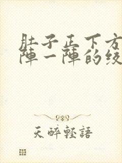 肚子正下方痛一阵一阵的绞痛