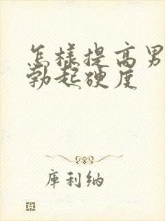 怎样提高男人的勃起硬度