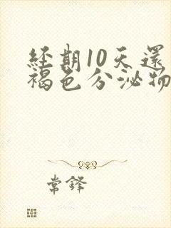 经期10天还有褐色分泌物怎么回事