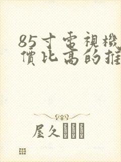 85寸电视机性价比高的推荐