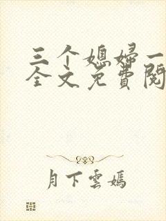 三个媳妇一锅烩全文免费阅读